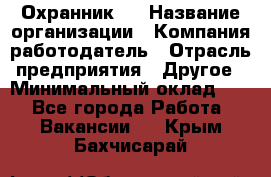 Охранник 4 › Название организации ­ Компания-работодатель › Отрасль предприятия ­ Другое › Минимальный оклад ­ 1 - Все города Работа » Вакансии   . Крым,Бахчисарай